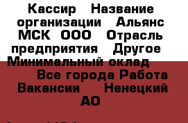 Кассир › Название организации ­ Альянс-МСК, ООО › Отрасль предприятия ­ Другое › Минимальный оклад ­ 25 000 - Все города Работа » Вакансии   . Ненецкий АО